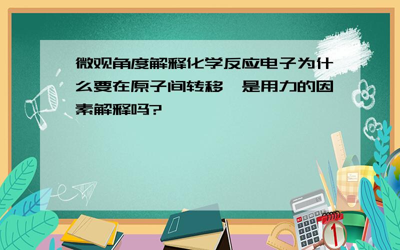 微观角度解释化学反应电子为什么要在原子间转移,是用力的因素解释吗?