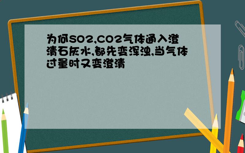 为何SO2,CO2气体通入澄清石灰水,都先变浑浊,当气体过量时又变澄清