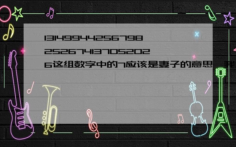 13149944256798252674137052026这组数字中的7应该是妻子的意思,我只知道只一点,其它的还是请大