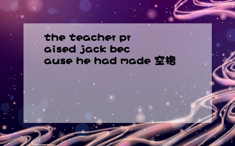 the teacher praised jack because he had made 空格