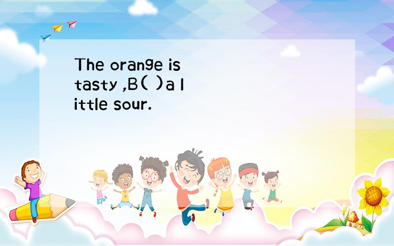 The orange is tasty ,B( )a IittIe sour.