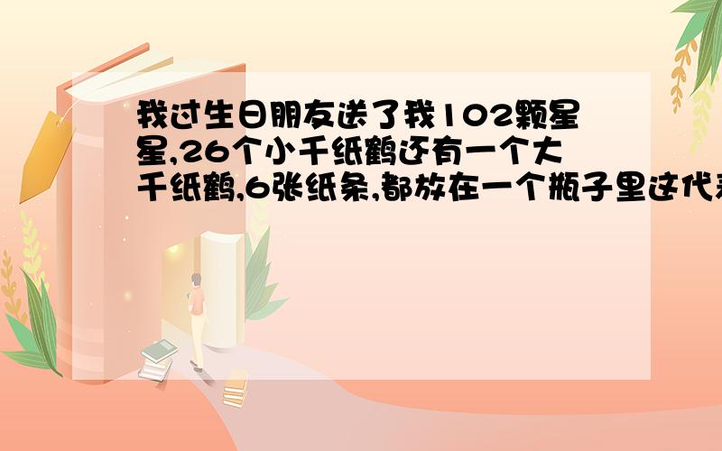 我过生日朋友送了我102颗星星,26个小千纸鹤还有一个大千纸鹤,6张纸条,都放在一个瓶子里这代表什么