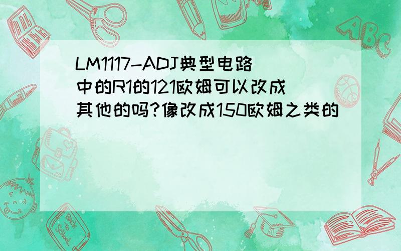 LM1117-ADJ典型电路中的R1的121欧姆可以改成其他的吗?像改成150欧姆之类的