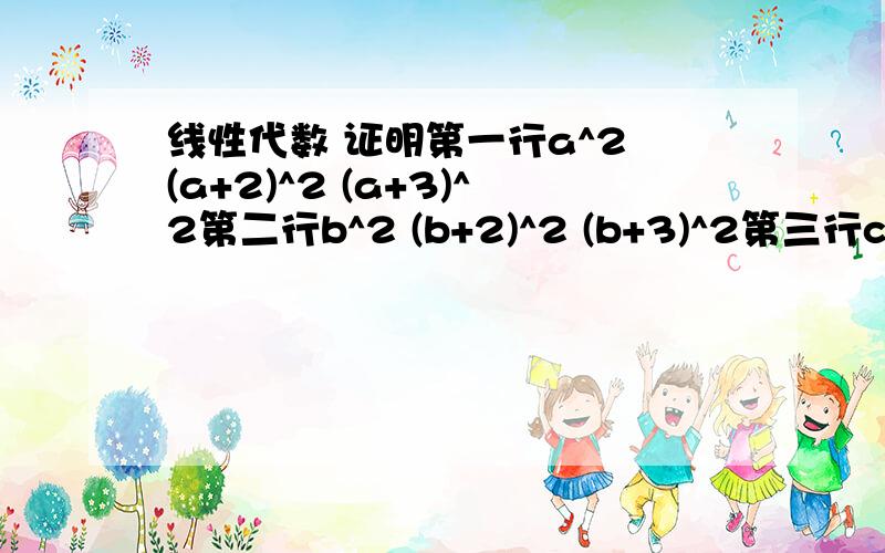 线性代数 证明第一行a^2 (a+2)^2 (a+3)^2第二行b^2 (b+2)^2 (b+3)^2第三行c^2 (c