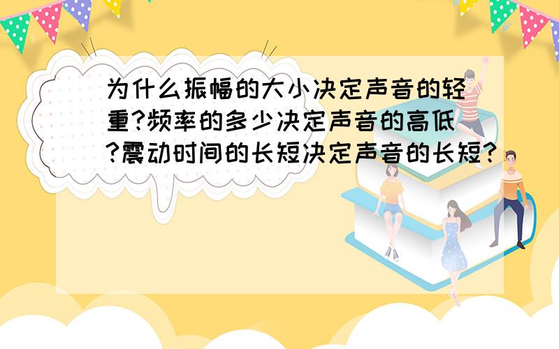 为什么振幅的大小决定声音的轻重?频率的多少决定声音的高低?震动时间的长短决定声音的长短?