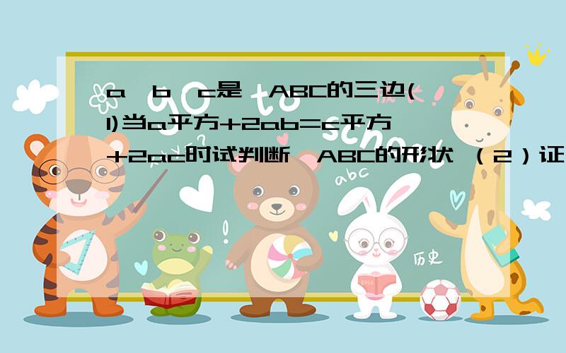 a,b,c是△ABC的三边(1)当a平方+2ab=c平方+2ac时试判断△ABC的形状 （2）证明a平方-b平方+c平方