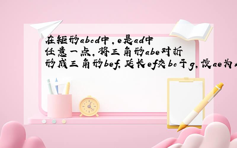 在矩形abcd中，e是ad中任意一点，将三角形abe对折形成三角形bef，延长ef交bc于g，设ae为x，bg为y，已知