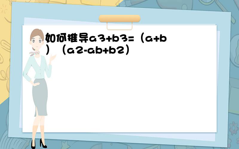 如何推导a3+b3=（a+b）（a2-ab+b2）