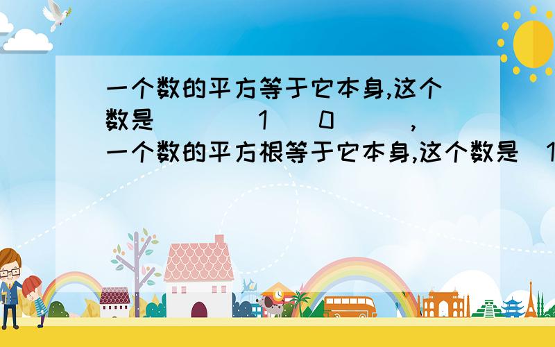 一个数的平方等于它本身,这个数是____1__0___,一个数的平方根等于它本身,这个数是_1、0.一个数的它