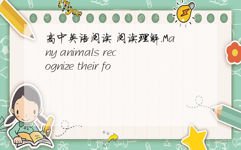 高中英语阅读 阅读理解.Many animals recognize their fo