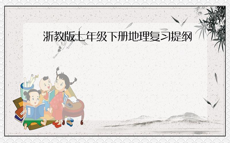 浙教版七年级下册地理复习提纲