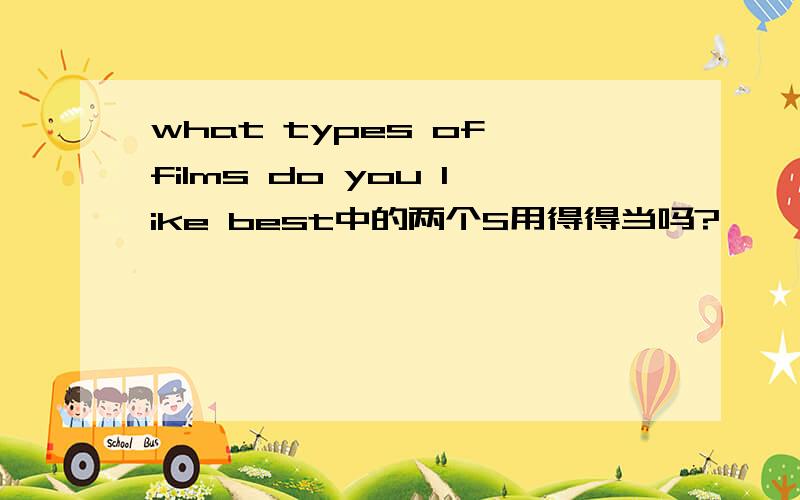 what types of films do you like best中的两个S用得得当吗?