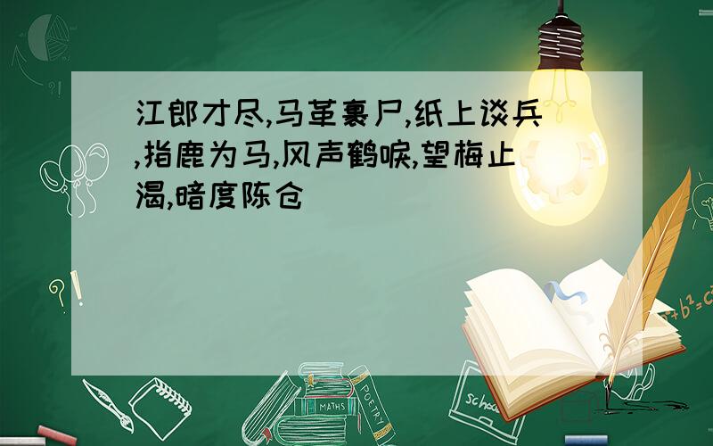 江郎才尽,马革裹尸,纸上谈兵,指鹿为马,风声鹤唳,望梅止渴,暗度陈仓