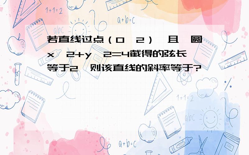 若直线过点（0,2）,且呗圆x^2+y^2=4截得的弦长等于2,则该直线的斜率等于?