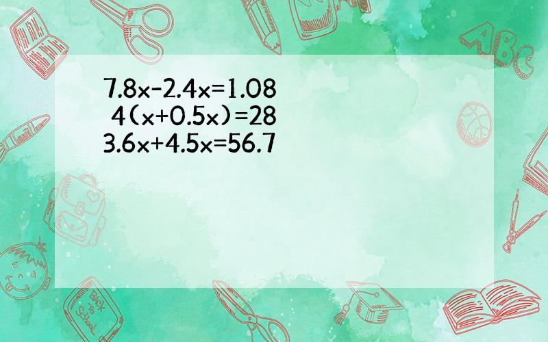 7.8x-2.4x=1.08 4(x+0.5x)=28 3.6x+4.5x=56.7