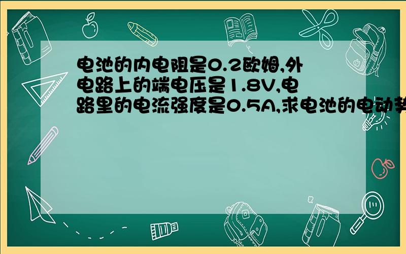 电池的内电阻是0.2欧姆,外电路上的端电压是1.8V,电路里的电流强度是0.5A,求电池的电动势和外电阻.分数不多但是谢