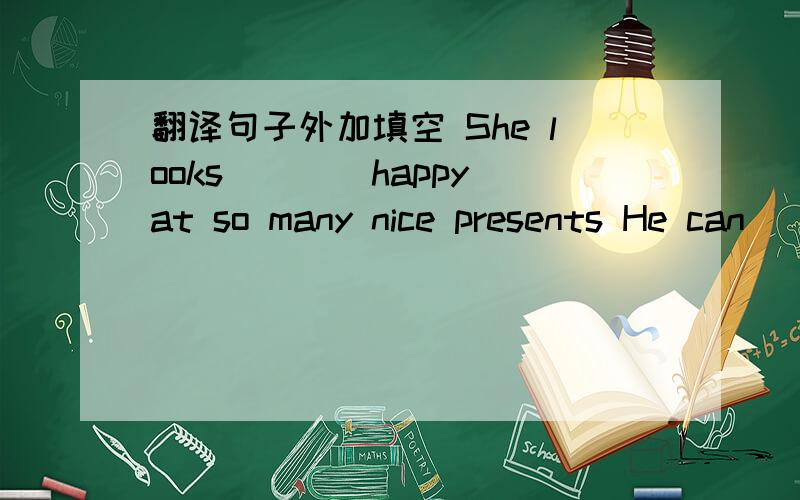 翻译句子外加填空 She looks___(happy)at so many nice presents He can