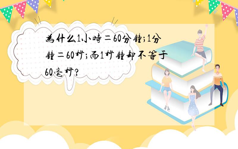 为什么1小时＝60分钟；1分钟＝60秒；而1秒钟却不等于60毫秒?