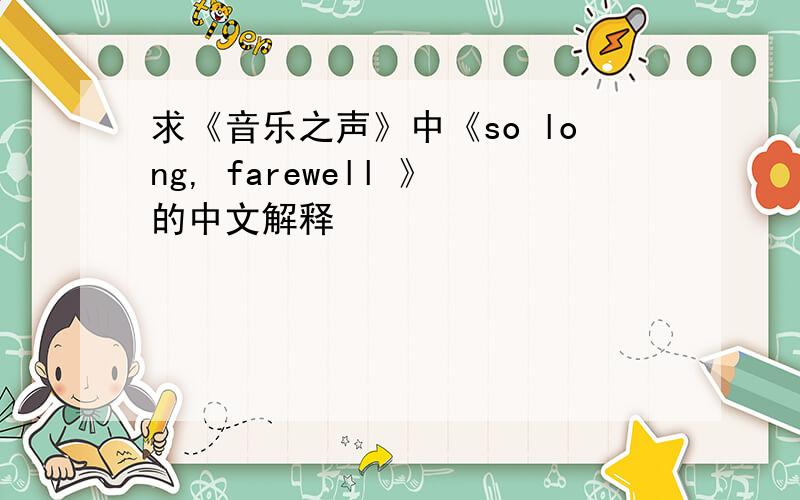 求《音乐之声》中《so long, farewell 》的中文解释