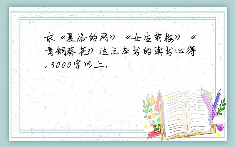 求《夏洛的网》《女生贾梅》《青铜葵花》这三本书的读书心得,3000字以上,