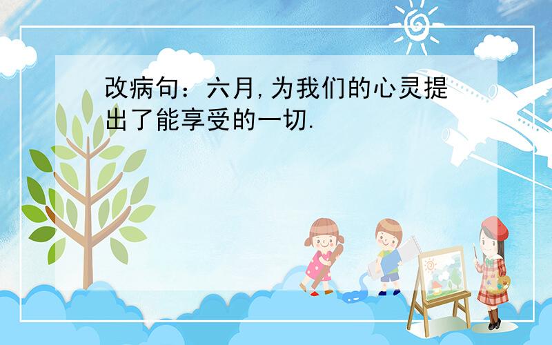 改病句：六月,为我们的心灵提出了能享受的一切.