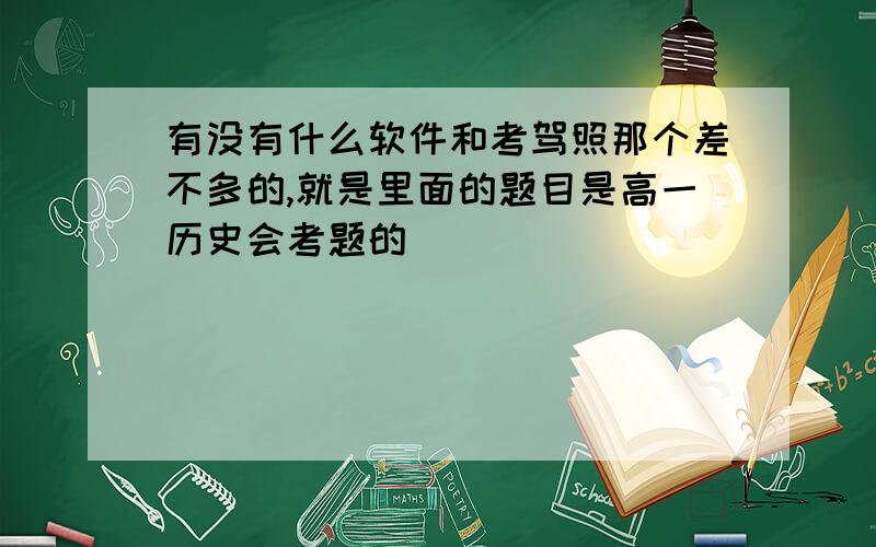 有没有什么软件和考驾照那个差不多的,就是里面的题目是高一历史会考题的