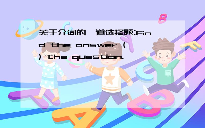 关于介词的一道选择题;Find the answer () the question.