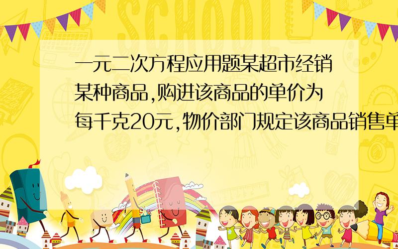 一元二次方程应用题某超市经销某种商品,购进该商品的单价为每千克20元,物价部门规定该商品销售单价不得高于每千克70元,也