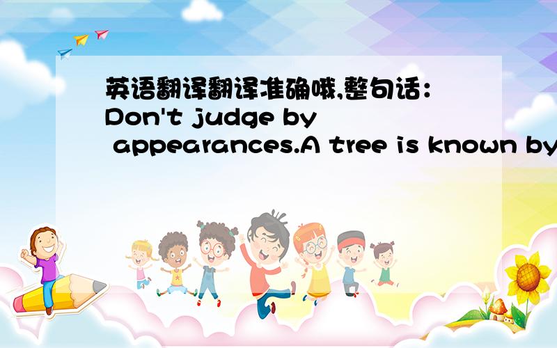 英语翻译翻译准确哦,整句话：Don't judge by appearances.A tree is known by