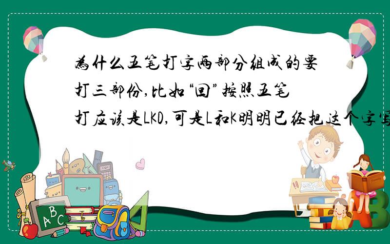 为什么五笔打字两部分组成的要打三部份,比如“回”按照五笔打应该是LKD,可是L和K明明已经把这个字写完了