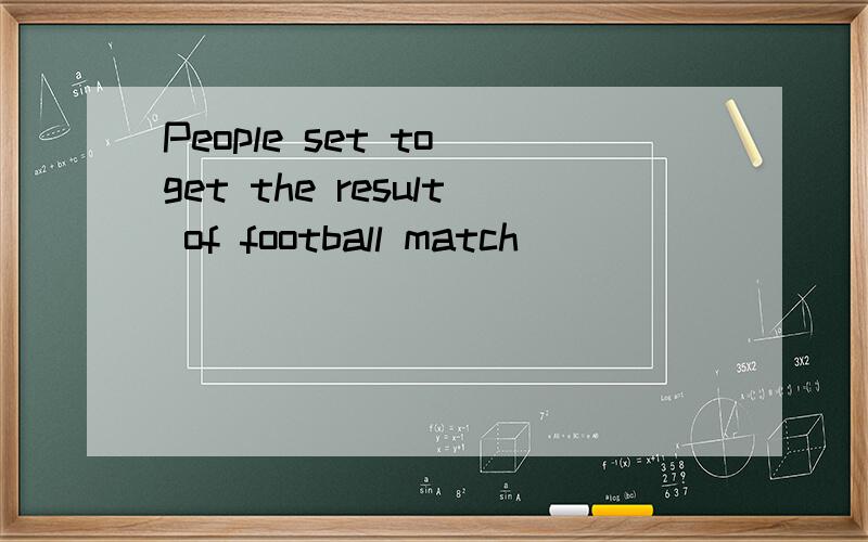 People set to get the result of football match