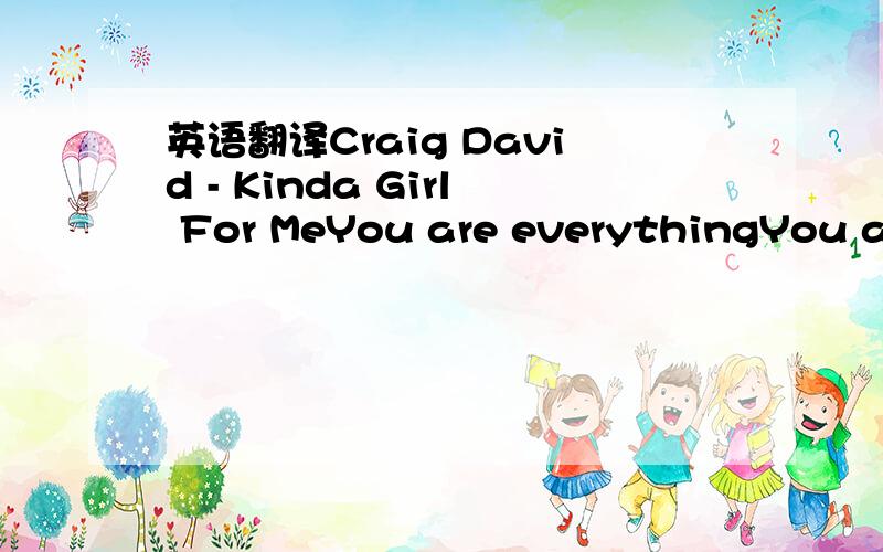 英语翻译Craig David - Kinda Girl For MeYou are everythingYou are