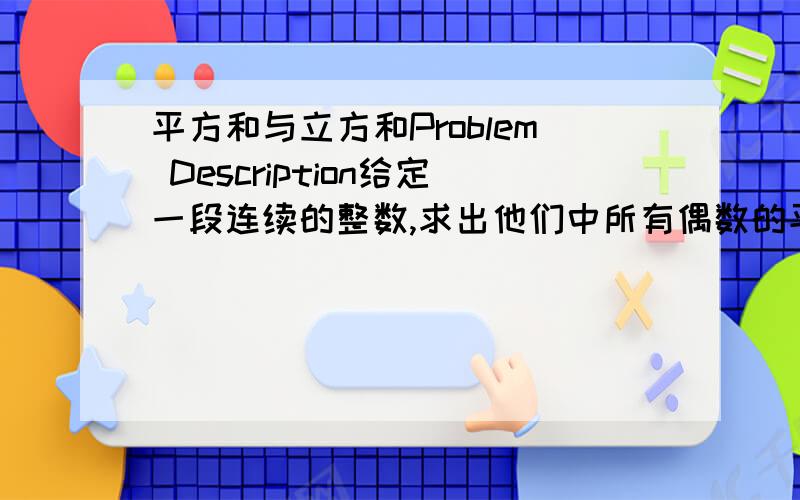 平方和与立方和Problem Description给定一段连续的整数,求出他们中所有偶数的平方和以及所有奇数的立方和.