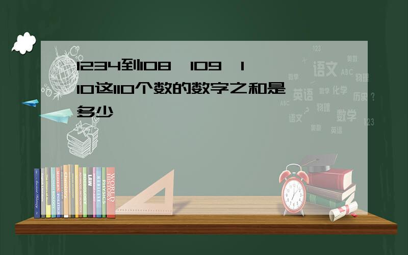 1234到108,109,110这110个数的数字之和是多少