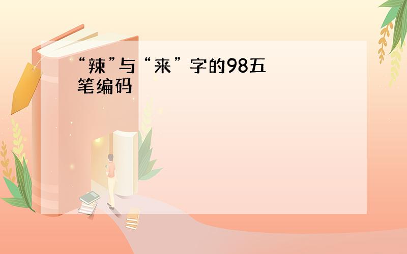 “辣”与 “来” 字的98五笔编码