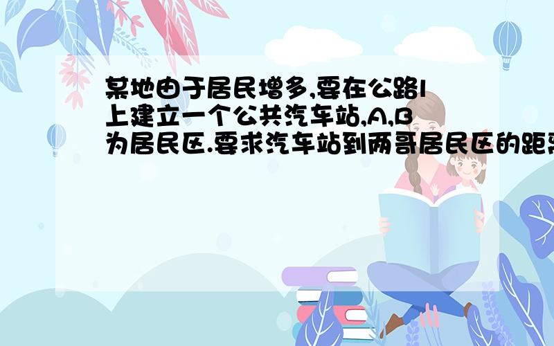 某地由于居民增多,要在公路l上建立一个公共汽车站,A,B为居民区.要求汽车站到两哥居民区的距离之和最小