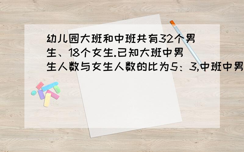 幼儿园大班和中班共有32个男生、18个女生.已知大班中男生人数与女生人数的比为5：3,中班中男生人数与女生人数的比为2: