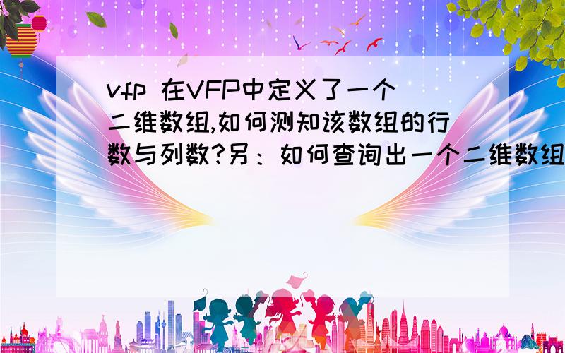 vfp 在VFP中定义了一个二维数组,如何测知该数组的行数与列数?另：如何查询出一个二维数组某一行或某一列的值?注意题意