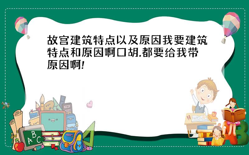 故宫建筑特点以及原因我要建筑特点和原因啊口胡.都要给我带原因啊!