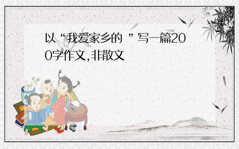 以“我爱家乡的 ”写一篇200字作文,非散文