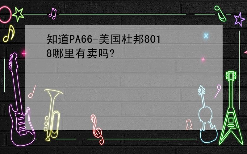 知道PA66-美国杜邦8018哪里有卖吗?