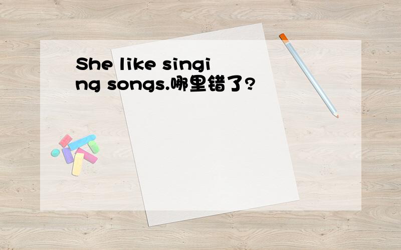 She like singing songs.哪里错了?