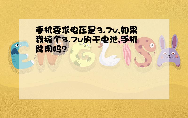 手机要求电压是3.7v,如果我搞个3.7v的干电池,手机能用吗?