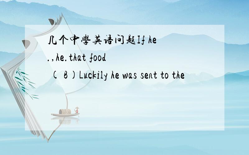 几个中学英语问题If he .,he.that food ( B)Luckily he was sent to the