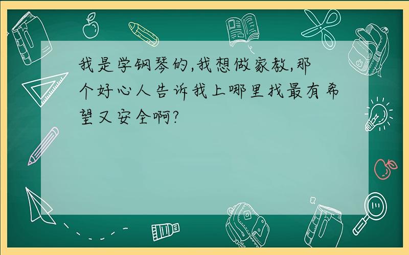 我是学钢琴的,我想做家教,那个好心人告诉我上哪里找最有希望又安全啊?