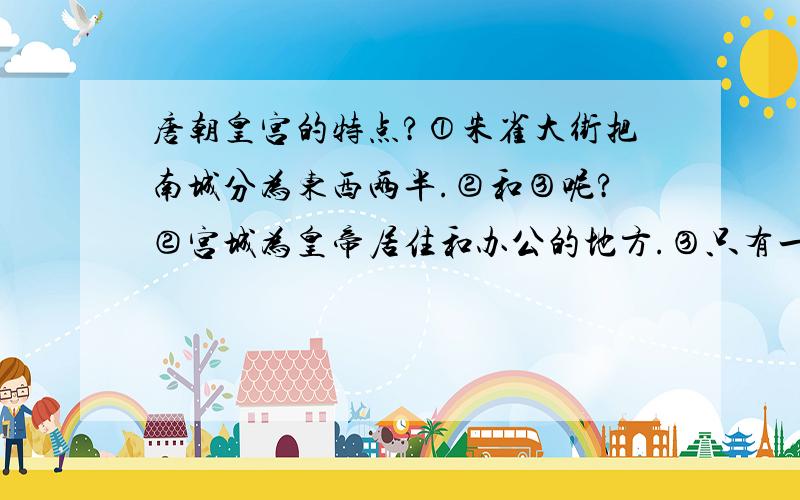 唐朝皇宫的特点?①朱雀大街把南城分为东西两半.②和③呢?②宫城为皇帝居住和办公的地方.③只有一部分：政府各部官署（ ）