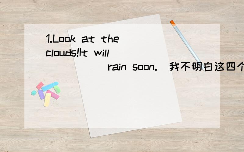 1.Look at the clouds!It will _____rain soon.(我不明白这四个词分别应该生莫时