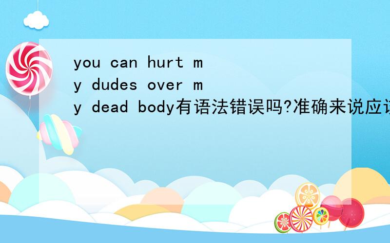 you can hurt my dudes over my dead body有语法错误吗?准确来说应该怎么翻译?