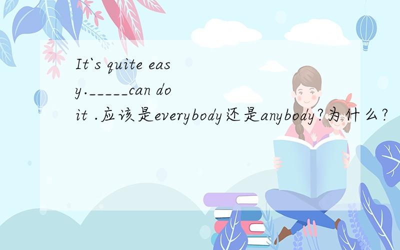 It`s quite easy._____can do it .应该是everybody还是anybody?为什么?