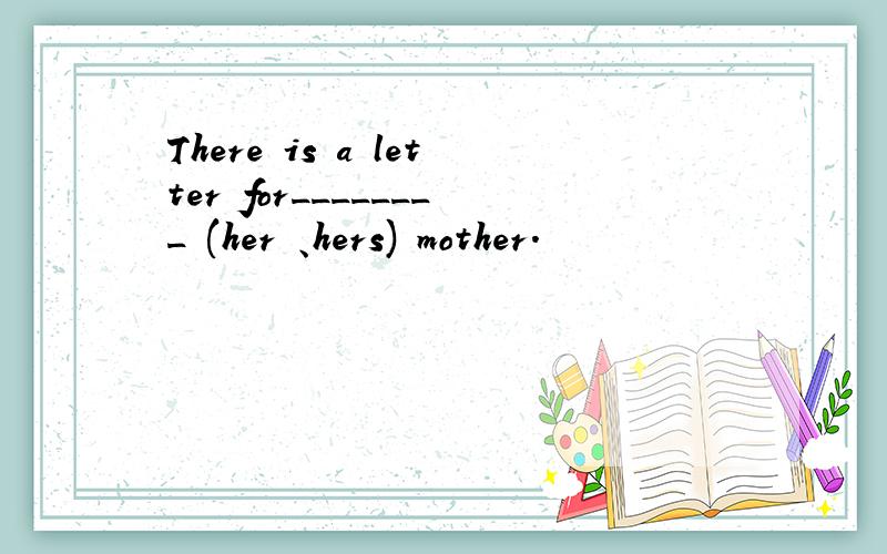 There is a letter for________ (her 、hers) mother.